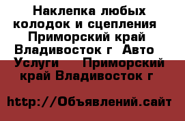 Наклепка любых колодок и сцепления - Приморский край, Владивосток г. Авто » Услуги   . Приморский край,Владивосток г.